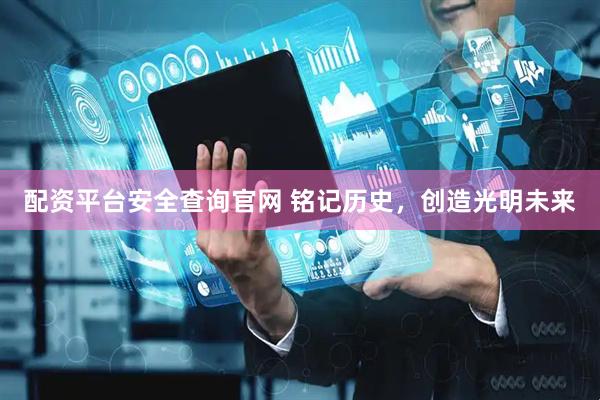 配资平台安全查询官网 铭记历史，创造光明未来