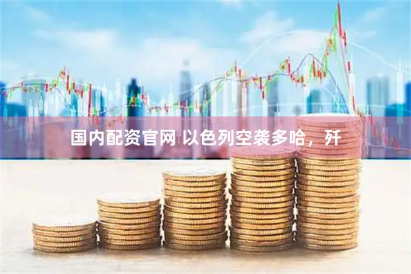 国内配资官网 以色列空袭多哈，歼