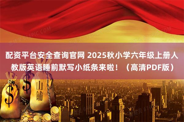 配资平台安全查询官网 2025秋小学六年级上册人教版英语睡前默写小纸条来啦！（高清PDF版）