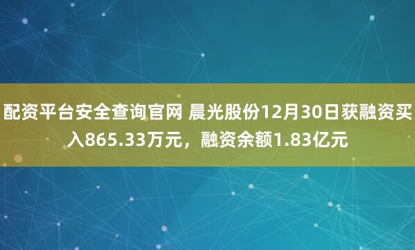 配资平台安全查询官网 晨光股份12月30日获融资买入865.33万元，融资余额1.83亿元