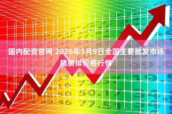 国内配资官网 2026年1月9日全国主要批发市场猪肋排价格行情